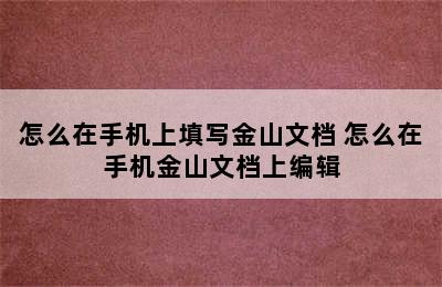 怎么在手机上填写金山文档 怎么在手机金山文档上编辑